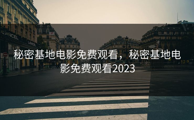秘密基地电影免费观看，秘密基地电影免费观看2023