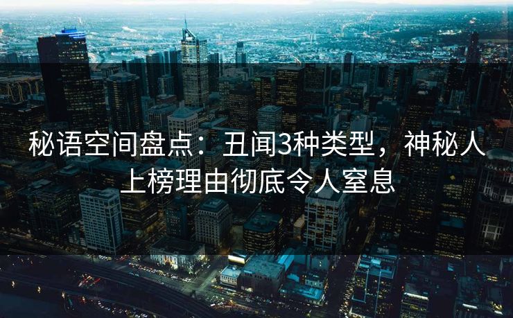 秘语空间盘点：丑闻3种类型，神秘人上榜理由彻底令人窒息