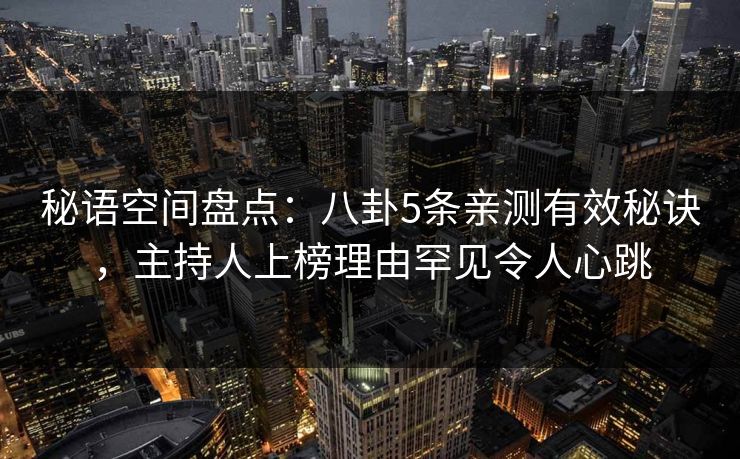 秘语空间盘点：八卦5条亲测有效秘诀，主持人上榜理由罕见令人心跳