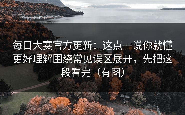 每日大赛官方更新：这点一说你就懂更好理解围绕常见误区展开，先把这段看完（有图）
